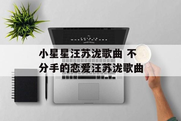 小星星汪苏泷歌曲 不分手的恋爱汪苏泷歌曲-第1张图片-
