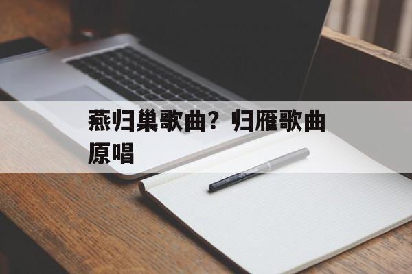 燕归巢歌曲？归雁歌曲原唱-第1张图片-
