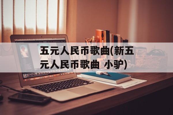 五元人民币歌曲(新五元人民币歌曲 小驴)-第1张图片-