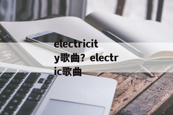 electricity歌曲？electric歌曲-第1张图片-