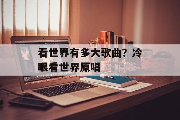看世界有多大歌曲？冷眼看世界原唱-第1张图片-