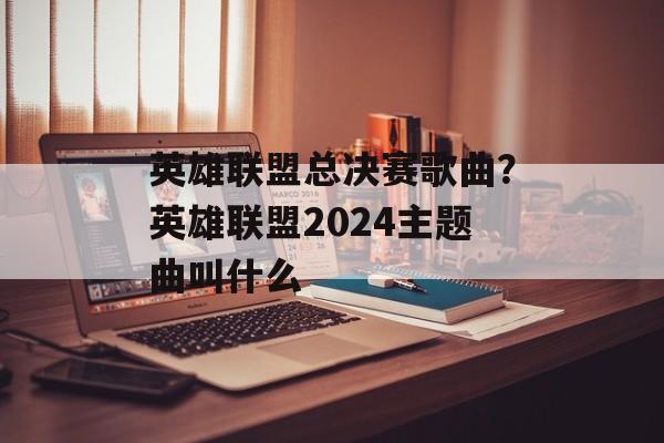 英雄联盟总决赛歌曲？英雄联盟2024主题曲叫什么-第1张图片-