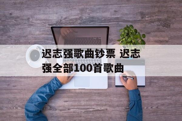 迟志强歌曲钞票 迟志强全部100首歌曲-第1张图片-