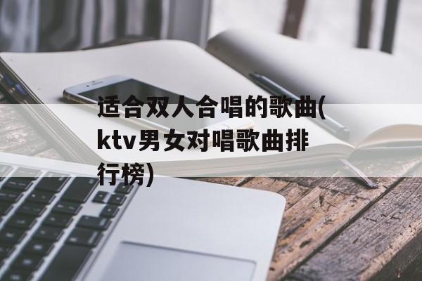 适合双人合唱的歌曲(ktv男女对唱歌曲排行榜)-第1张图片-