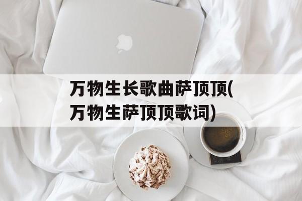 万物生长歌曲萨顶顶(万物生萨顶顶歌词)-第1张图片-