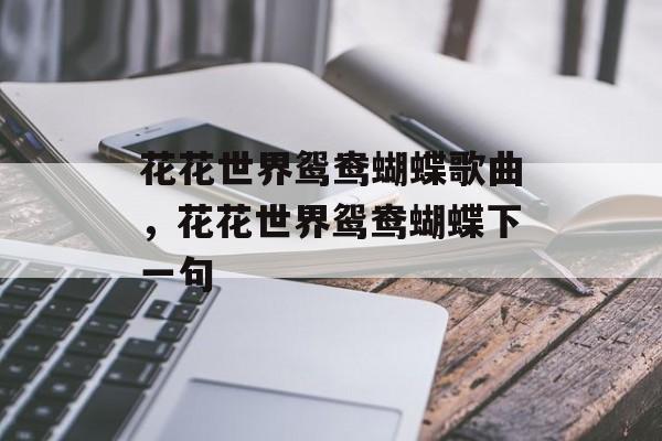 花花世界鸳鸯蝴蝶歌曲，花花世界鸳鸯蝴蝶下一句-第1张图片-