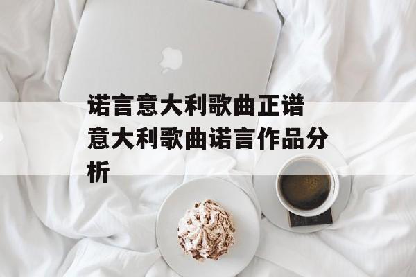诺言意大利歌曲正谱 意大利歌曲诺言作品分析-第1张图片-