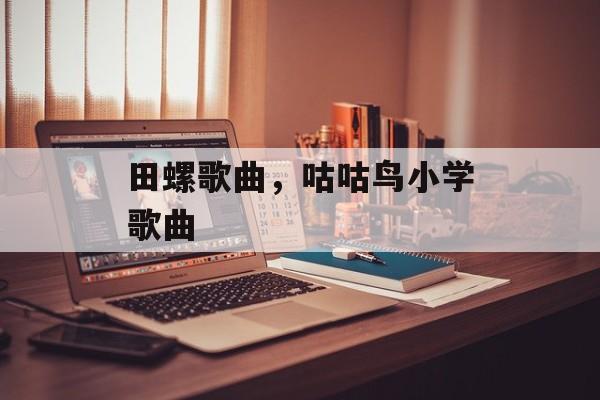田螺歌曲，咕咕鸟小学歌曲-第1张图片-