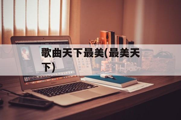 歌曲天下最美(最美天下)-第1张图片-