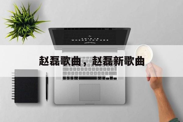 赵磊歌曲，赵磊新歌曲-第1张图片-