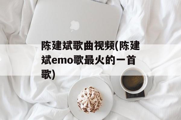 陈建斌歌曲视频(陈建斌emo歌最火的一首歌)-第1张图片-