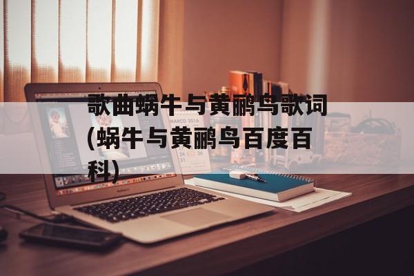 歌曲蜗牛与黄鹂鸟歌词(蜗牛与黄鹂鸟百度百科)-第1张图片-