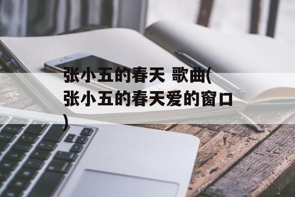 张小五的春天 歌曲(张小五的春天爱的窗口)-第1张图片-