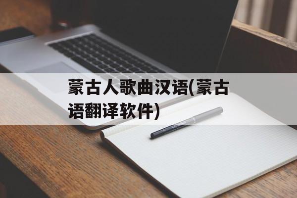 蒙古人歌曲汉语(蒙古语翻译软件)-第1张图片-