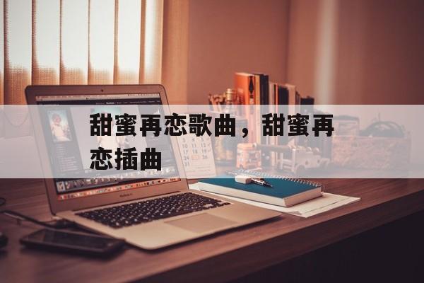 甜蜜再恋歌曲，甜蜜再恋插曲-第1张图片-