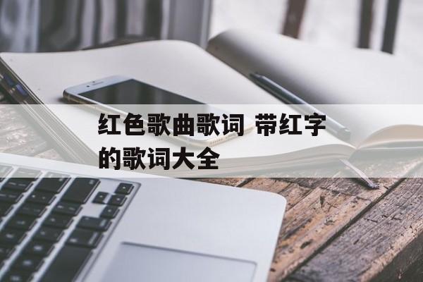 红色歌曲歌词 带红字的歌词大全-第1张图片-