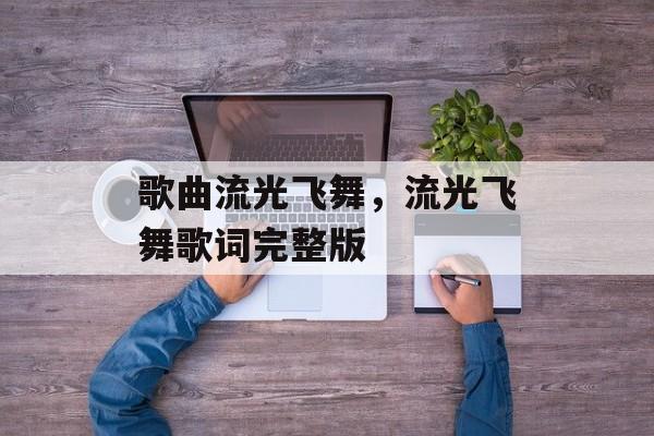 歌曲流光飞舞，流光飞舞歌词完整版-第1张图片-
