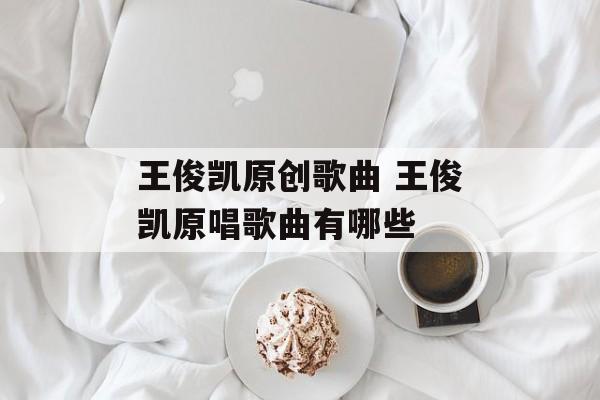 王俊凯原创歌曲 王俊凯原唱歌曲有哪些-第1张图片-