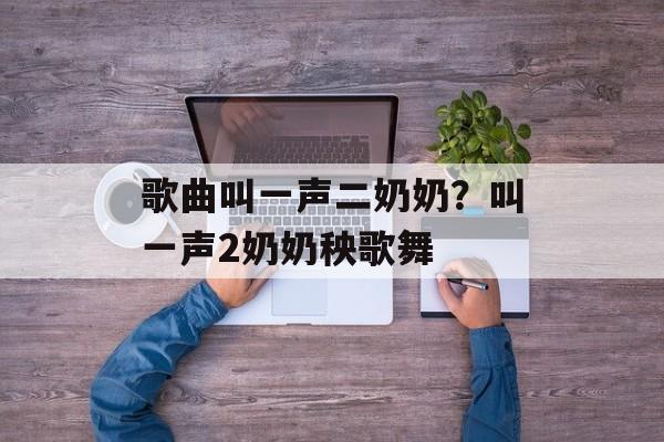 歌曲叫一声二奶奶？叫一声2奶奶秧歌舞-第1张图片-