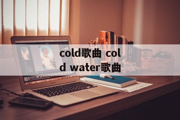 cold歌曲 cold water歌曲-第1张图片-