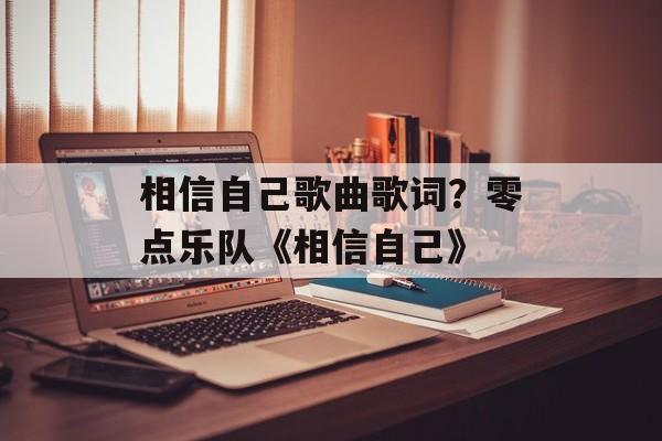 相信自己歌曲歌词？零点乐队《相信自己》-第1张图片-