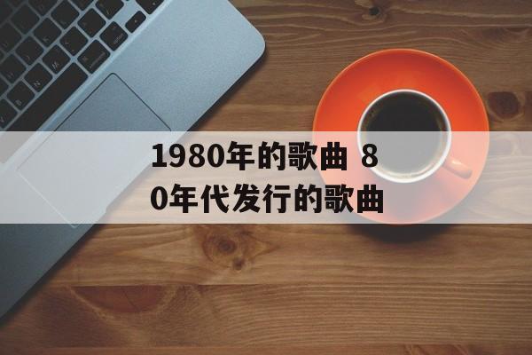 1980年的歌曲 80年代发行的歌曲-第1张图片-