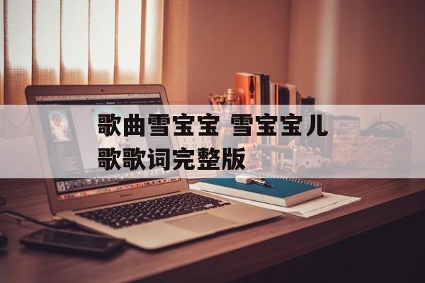歌曲雪宝宝 雪宝宝儿歌歌词完整版-第1张图片-