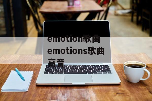 emotion歌曲 emotions歌曲高音-第1张图片-