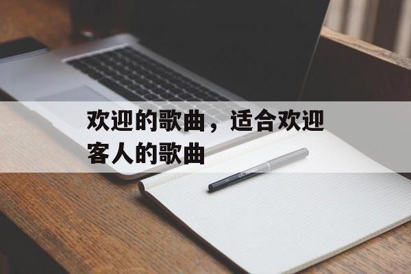 欢迎的歌曲，适合欢迎客人的歌曲-第1张图片-