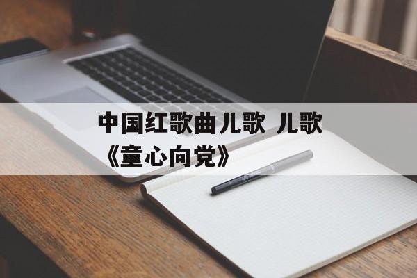 中国红歌曲儿歌 儿歌《童心向党》-第1张图片-