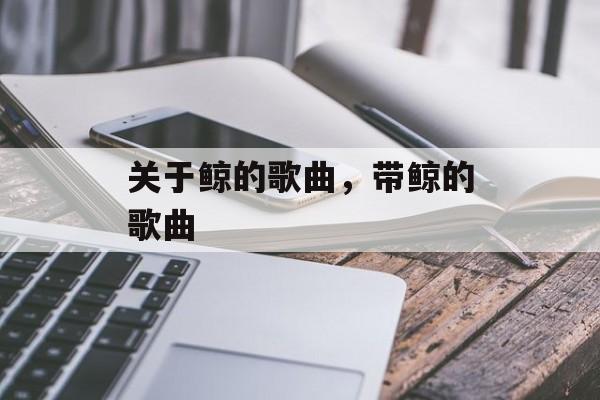 关于鲸的歌曲，带鲸的歌曲-第1张图片-