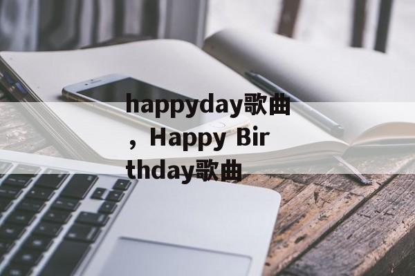 happyday歌曲，Happy Birthday歌曲-第1张图片-