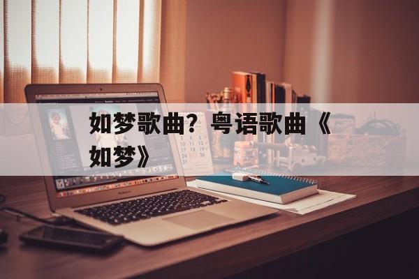 如梦歌曲？粤语歌曲《如梦》-第1张图片-