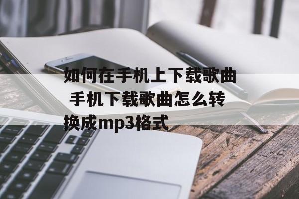 如何在手机上下载歌曲 手机下载歌曲怎么转换成mp3格式-第1张图片-