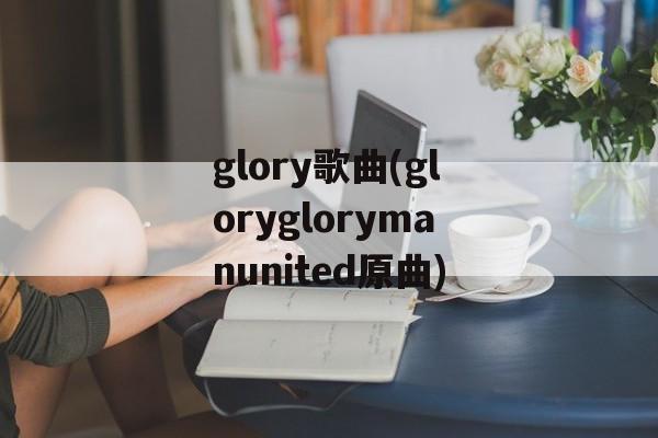 glory歌曲(gloryglorymanunited原曲)-第1张图片-