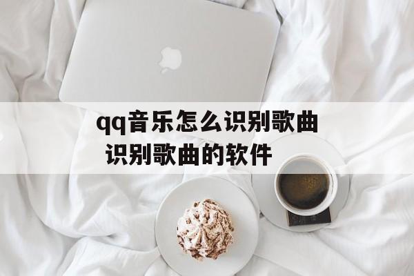 qq音乐怎么识别歌曲 识别歌曲的软件-第1张图片-