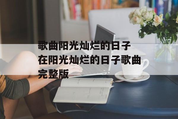 歌曲阳光灿烂的日子 在阳光灿烂的日子歌曲完整版-第1张图片-