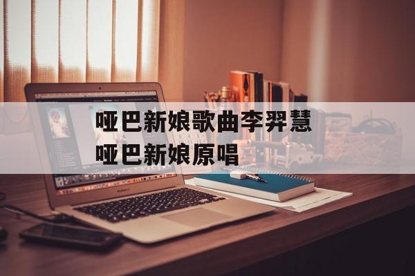 哑巴新娘歌曲李羿慧 哑巴新娘原唱-第1张图片-