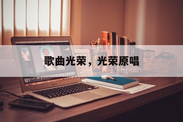 歌曲光荣，光荣原唱-第1张图片-
