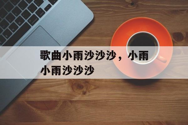 歌曲小雨沙沙沙，小雨小雨沙沙沙-第1张图片-