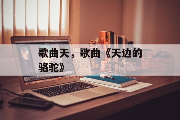 歌曲天，歌曲《天边的骆驼》-第1张图片-