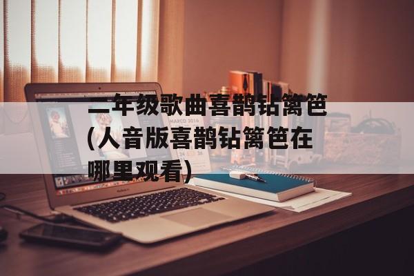 二年级歌曲喜鹊钻篱笆(人音版喜鹊钻篱笆在哪里观看)-第1张图片-