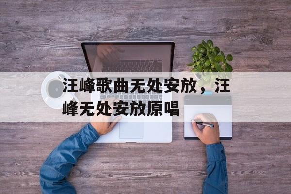 汪峰歌曲无处安放，汪峰无处安放原唱-第1张图片-