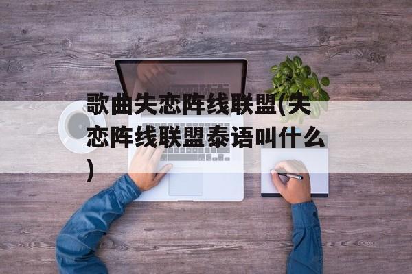 歌曲失恋阵线联盟(失恋阵线联盟泰语叫什么)-第1张图片-