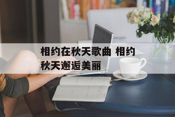 相约在秋天歌曲 相约秋天邂逅美丽-第1张图片-