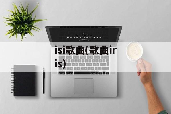 isi歌曲(歌曲iris)-第1张图片-