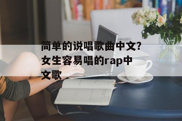 简单的说唱歌曲中文？女生容易唱的rap中文歌-第1张图片-