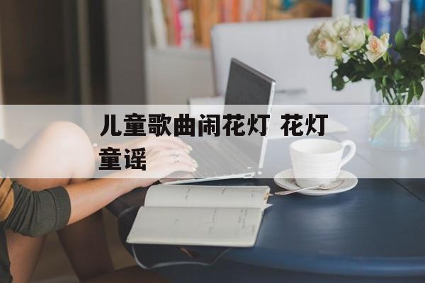儿童歌曲闹花灯 花灯童谣-第1张图片-