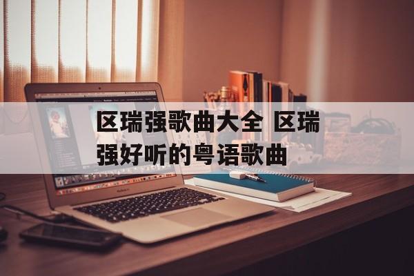 区瑞强歌曲大全 区瑞强好听的粤语歌曲-第1张图片-