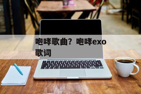 咆哮歌曲？咆哮exo歌词-第1张图片-